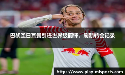 巴黎圣日耳曼引进世界级前锋，刷新转会记录