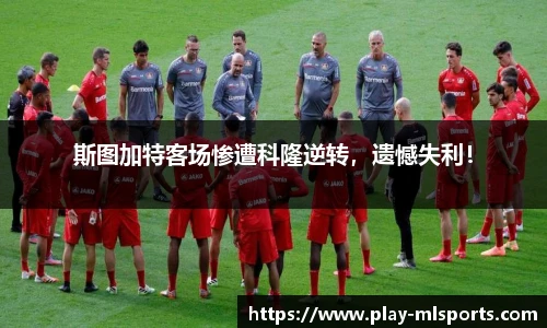 斯图加特客场惨遭科隆逆转，遗憾失利！