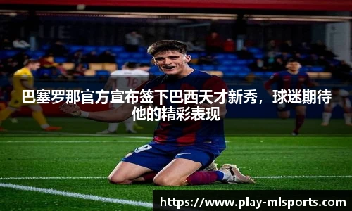 巴塞罗那官方宣布签下巴西天才新秀，球迷期待他的精彩表现