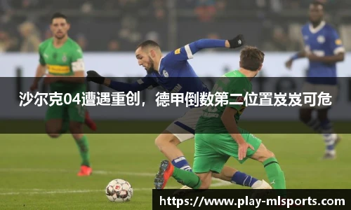 沙尔克04遭遇重创，德甲倒数第二位置岌岌可危