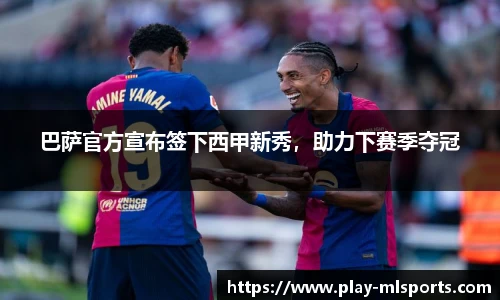 巴萨官方宣布签下西甲新秀，助力下赛季夺冠
