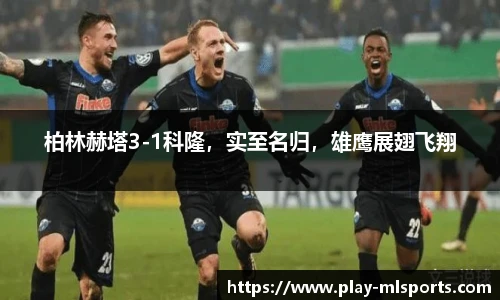 柏林赫塔3-1科隆，实至名归，雄鹰展翅飞翔