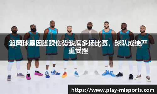 篮网球星因脚踝伤势缺席多场比赛，球队成绩严重受挫