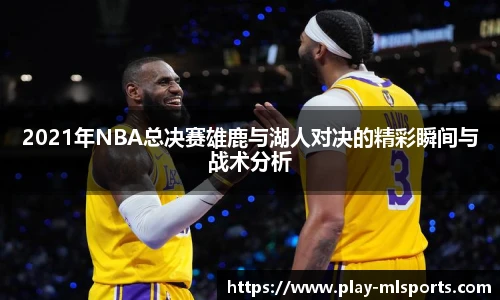 2021年NBA总决赛雄鹿与湖人对决的精彩瞬间与战术分析