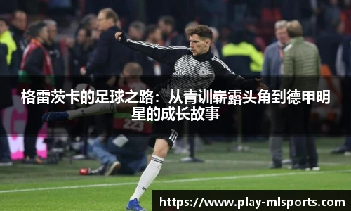 格雷茨卡的足球之路：从青训崭露头角到德甲明星的成长故事