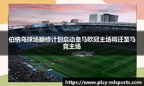 伯纳乌球场翻修计划启动皇马欧冠主场将迁至马竞主场