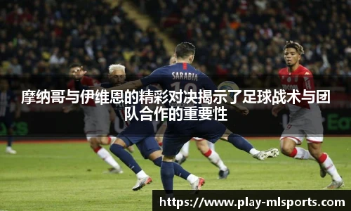 摩纳哥与伊维恩的精彩对决揭示了足球战术与团队合作的重要性