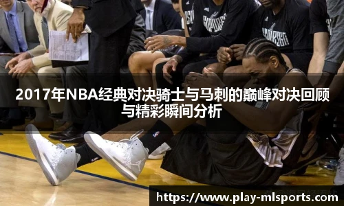 2017年NBA经典对决骑士与马刺的巅峰对决回顾与精彩瞬间分析