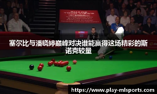 塞尔比与潘晓婷巅峰对决谁能赢得这场精彩的斯诺克较量