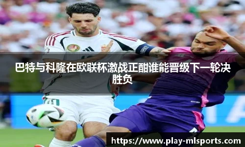 巴特与科隆在欧联杯激战正酣谁能晋级下一轮决胜负