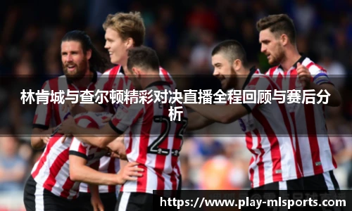 林肯城与查尔顿精彩对决直播全程回顾与赛后分析