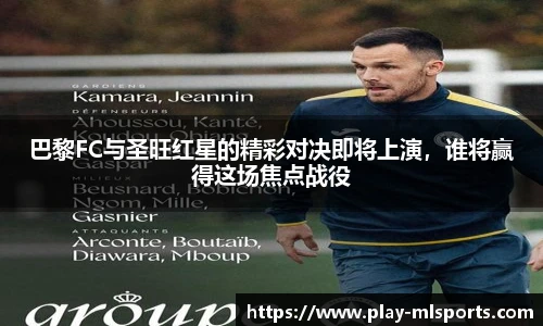 巴黎FC与圣旺红星的精彩对决即将上演，谁将赢得这场焦点战役