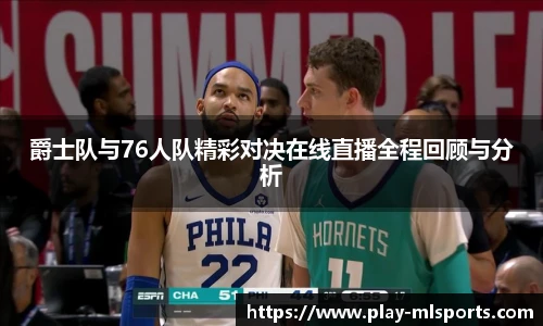 爵士队与76人队精彩对决在线直播全程回顾与分析